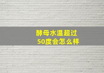 酵母水温超过50度会怎么样