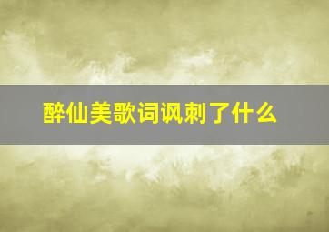 醉仙美歌词讽刺了什么