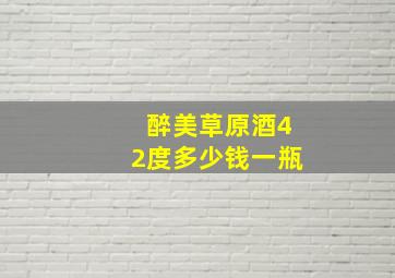 醉美草原酒42度多少钱一瓶