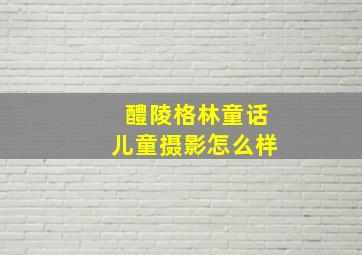 醴陵格林童话儿童摄影怎么样