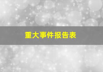 重大事件报告表