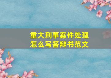 重大刑事案件处理怎么写答辩书范文