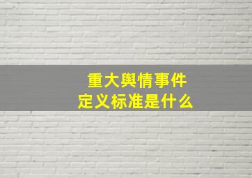 重大舆情事件定义标准是什么