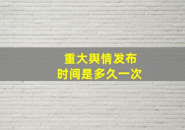 重大舆情发布时间是多久一次