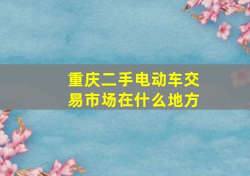 重庆二手电动车交易市场在什么地方