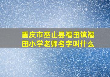 重庆市巫山县福田镇福田小学老师名字叫什么