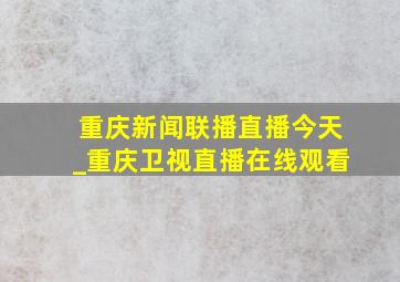 重庆新闻联播直播今天_重庆卫视直播在线观看