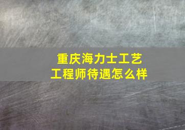 重庆海力士工艺工程师待遇怎么样