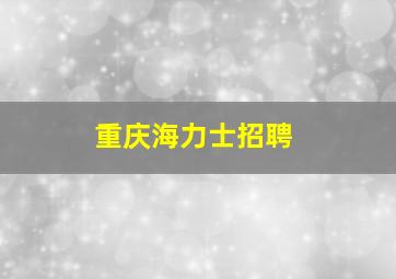 重庆海力士招聘