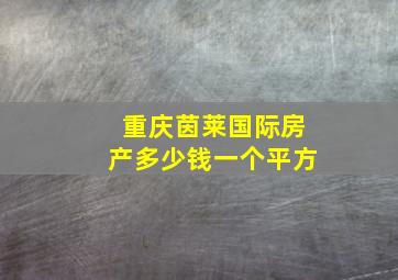 重庆茵莱国际房产多少钱一个平方