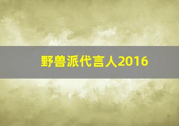 野兽派代言人2016