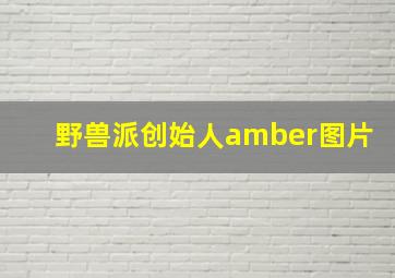 野兽派创始人amber图片