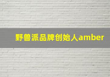 野兽派品牌创始人amber