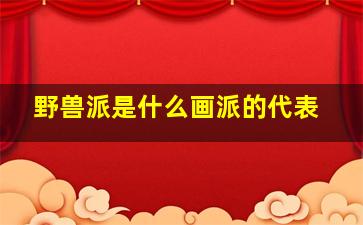 野兽派是什么画派的代表