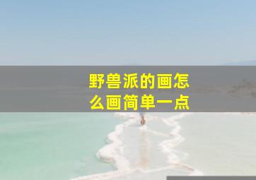 野兽派的画怎么画简单一点