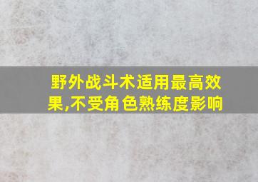 野外战斗术适用最高效果,不受角色熟练度影响