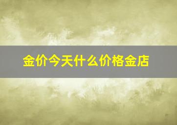 金价今天什么价格金店