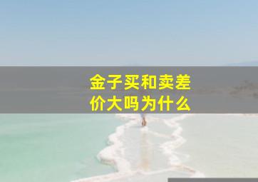 金子买和卖差价大吗为什么