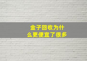 金子回收为什么更便宜了很多