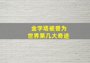 金字塔被誉为世界第几大奇迹