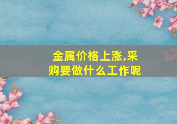 金属价格上涨,采购要做什么工作呢