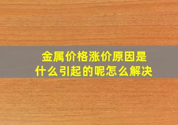 金属价格涨价原因是什么引起的呢怎么解决