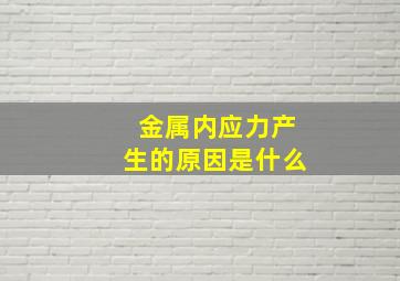 金属内应力产生的原因是什么