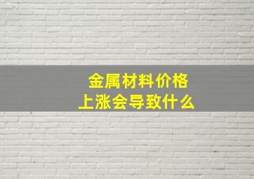 金属材料价格上涨会导致什么