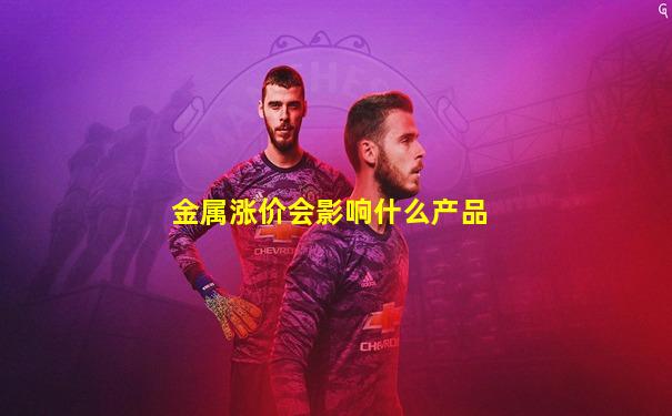 金属涨价会影响什么产品