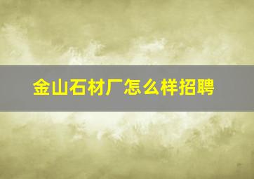 金山石材厂怎么样招聘