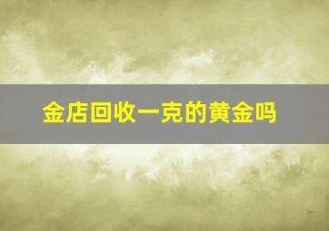 金店回收一克的黄金吗