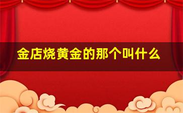 金店烧黄金的那个叫什么