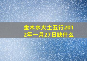 金木水火土五行2012年一月27日缺什么