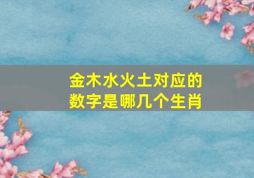 金木水火土对应的数字是哪几个生肖