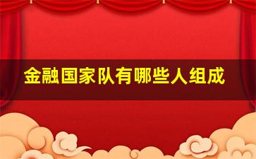 金融国家队有哪些人组成