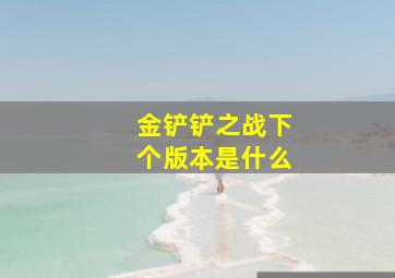 金铲铲之战下个版本是什么