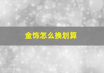 金饰怎么换划算