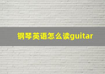 钢琴英语怎么读guitar