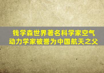 钱学森世界著名科学家空气动力学家被誉为中国航天之父