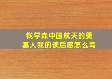 钱学森中国航天的奠基人我的读后感怎么写