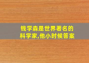 钱学森是世界著名的科学家,他小时候答案