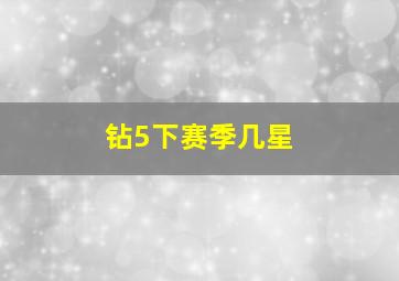 钻5下赛季几星