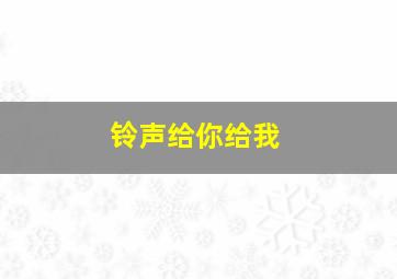 铃声给你给我