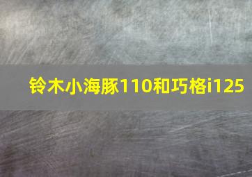 铃木小海豚110和巧格i125