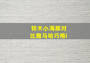 铃木小海豚对比雅马哈巧格i