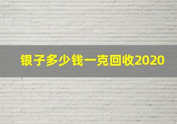 银子多少钱一克回收2020