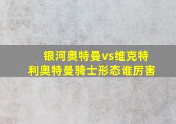 银河奥特曼vs维克特利奥特曼骑士形态谁厉害