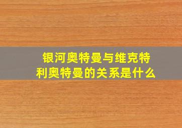 银河奥特曼与维克特利奥特曼的关系是什么