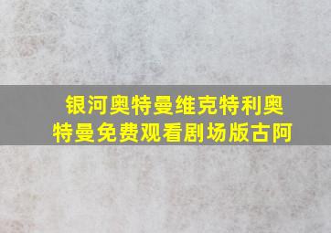 银河奥特曼维克特利奥特曼免费观看剧场版古阿