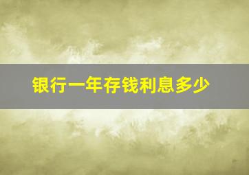 银行一年存钱利息多少